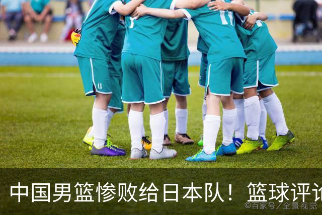 中国男篮惨败给日本队！篮球评论员管维佳：郭士强层面执教被完爆